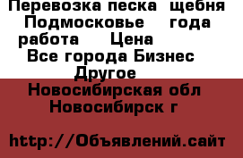 Перевозка песка, щебня Подмосковье, 2 года работа.  › Цена ­ 3 760 - Все города Бизнес » Другое   . Новосибирская обл.,Новосибирск г.